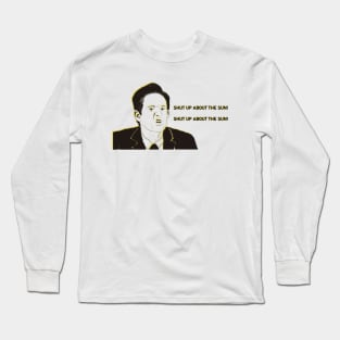 SHUT UP ABOUT THE SUN Long Sleeve T-Shirt